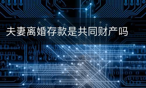 夫妻离婚存款是共同财产吗