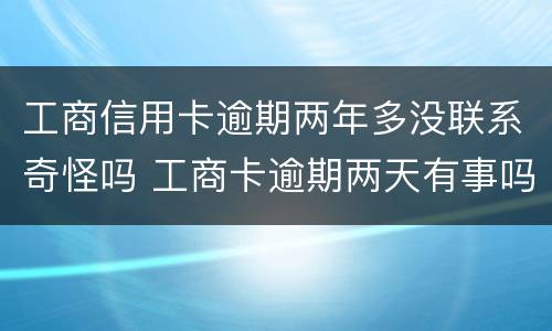 工商信用卡逾期两年多没联系奇怪吗 工商卡逾期两天有事吗