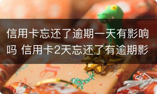 信用卡忘还了逾期一天有影响吗 信用卡2天忘还了有逾期影响吗
