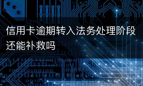 信用卡逾期转入法务处理阶段还能补救吗