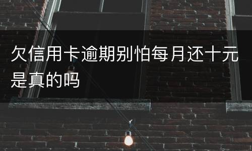 欠信用卡逾期别怕每月还十元是真的吗