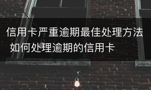 信用卡严重逾期最佳处理方法 如何处理逾期的信用卡