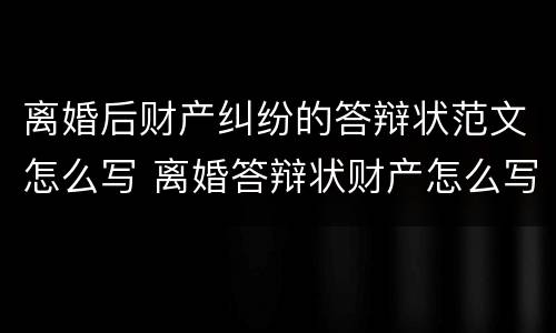 离婚后财产纠纷的答辩状范文怎么写 离婚答辩状财产怎么写有利