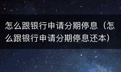 怎么跟银行申请分期停息（怎么跟银行申请分期停息还本）