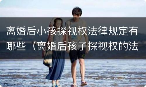 离婚后小孩探视权法律规定有哪些（离婚后孩子探视权的法律规定）