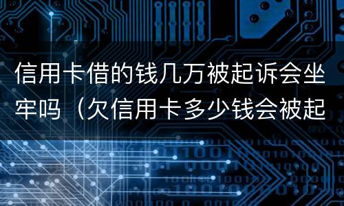 信用卡借的钱几万被起诉会坐牢吗（欠信用卡多少钱会被起诉坐牢）