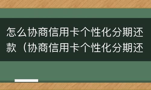 怎么协商信用卡个性化分期还款（协商信用卡个性化分期还款后,APP账单没变化）
