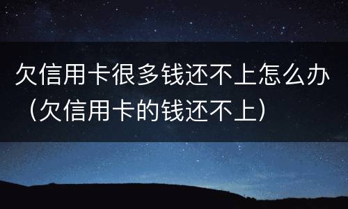 欠信用卡很多钱还不上怎么办（欠信用卡的钱还不上）