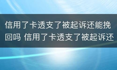 信用了卡透支了被起诉还能挽回吗 信用了卡透支了被起诉还能挽回吗怎么办