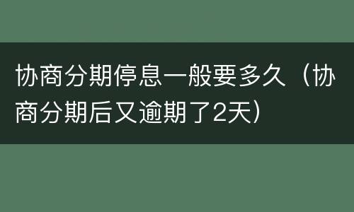 协商分期停息一般要多久（协商分期后又逾期了2天）