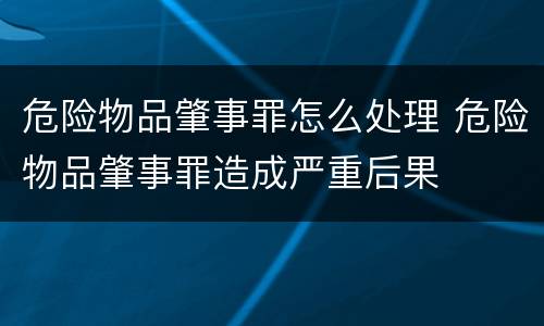 危险物品肇事罪怎么处理 危险物品肇事罪造成严重后果