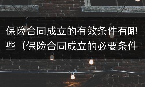 保险合同成立的有效条件有哪些（保险合同成立的必要条件）