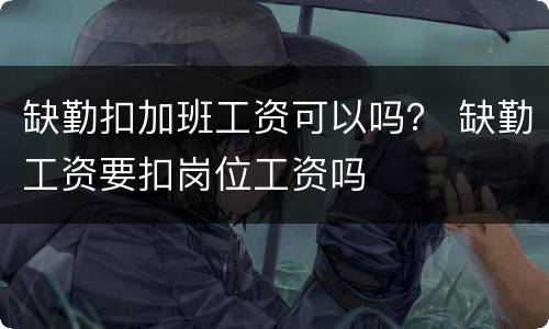 缺勤扣加班工资可以吗？ 缺勤工资要扣岗位工资吗