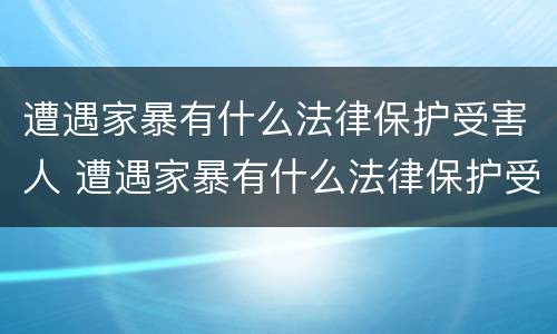 遭遇家暴有什么法律保护受害人 遭遇家暴有什么法律保护受害人吗