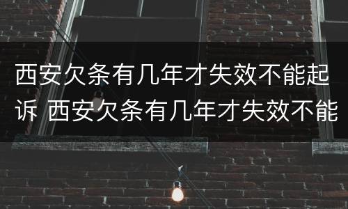西安欠条有几年才失效不能起诉 西安欠条有几年才失效不能起诉法院