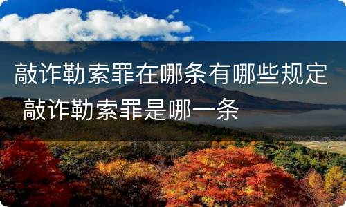 敲诈勒索罪在哪条有哪些规定 敲诈勒索罪是哪一条
