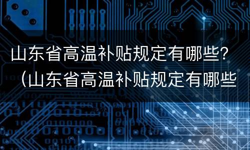 山东省高温补贴规定有哪些？（山东省高温补贴规定有哪些标准）