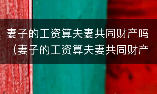 妻子的工资算夫妻共同财产吗（妻子的工资算夫妻共同财产吗知乎）