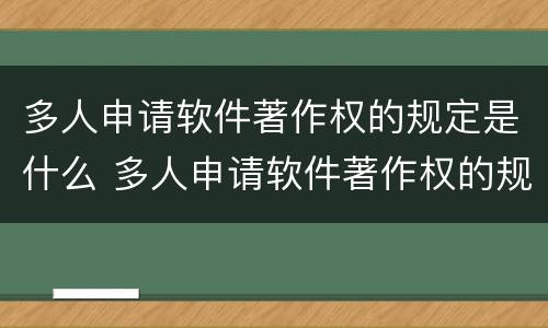多人申请软件著作权的规定是什么 多人申请软件著作权的规定是什么呢