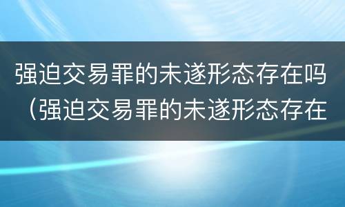 强迫交易罪的未遂形态存在吗（强迫交易罪的未遂形态存在吗判几年）