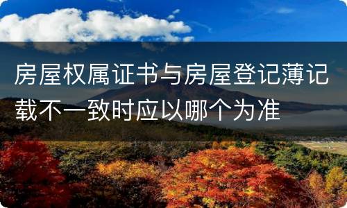 房屋权属证书与房屋登记薄记载不一致时应以哪个为准