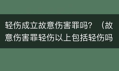 轻伤成立故意伤害罪吗？（故意伤害罪轻伤以上包括轻伤吗）