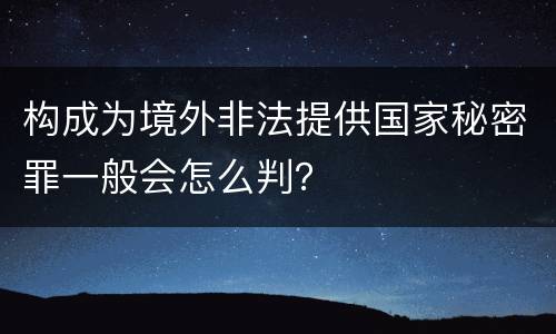 构成为境外非法提供国家秘密罪一般会怎么判？