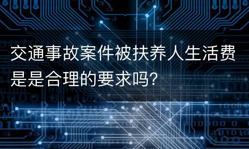 交通事故案件被扶养人生活费是是合理的要求吗？