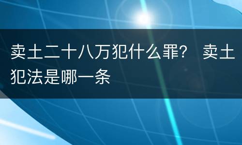 卖土二十八万犯什么罪？ 卖土犯法是哪一条