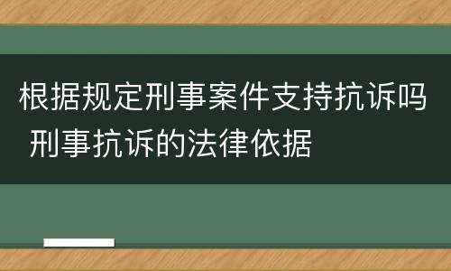 根据规定刑事案件支持抗诉吗 刑事抗诉的法律依据