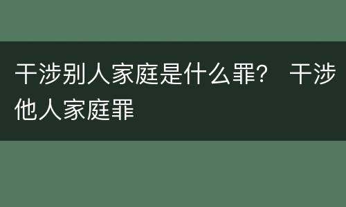 干涉别人家庭是什么罪？ 干涉他人家庭罪