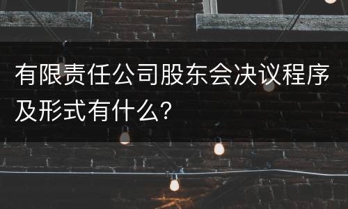有限责任公司股东会决议程序及形式有什么？