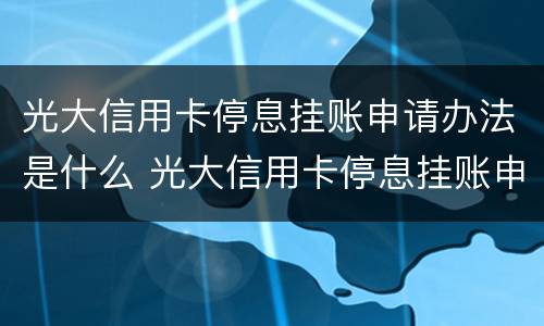光大信用卡停息挂账申请办法是什么 光大信用卡停息挂账申请办法是什么意思