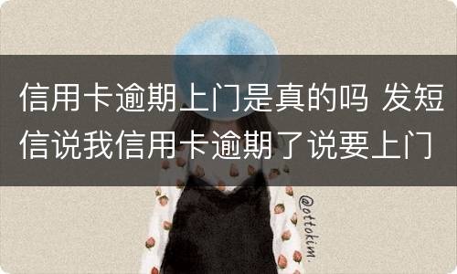 信用卡逾期上门是真的吗 发短信说我信用卡逾期了说要上门是真的吗
