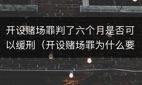 开设赌场罪判了六个月是否可以缓刑（开设赌场罪为什么要六个月才能判刑）