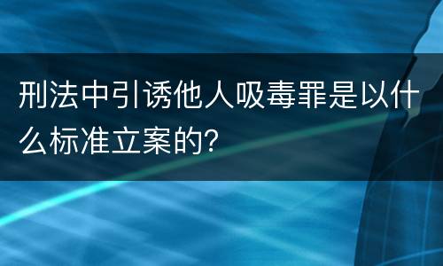 刑法中引诱他人吸毒罪是以什么标准立案的？