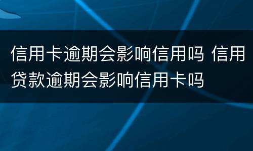 信用卡逾期会影响信用吗 信用贷款逾期会影响信用卡吗