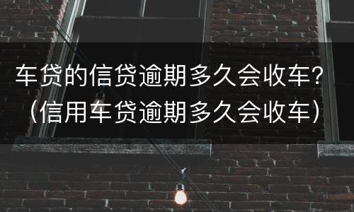 车贷的信贷逾期多久会收车？（信用车贷逾期多久会收车）