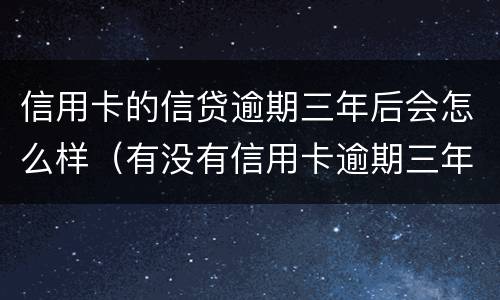 信用卡的信贷逾期三年后会怎么样（有没有信用卡逾期三年以上的）