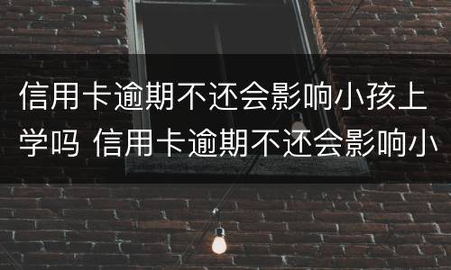 信用卡逾期不还会影响小孩上学吗 信用卡逾期不还会影响小孩上学吗高中