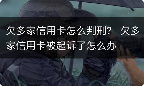 欠多家信用卡怎么判刑？ 欠多家信用卡被起诉了怎么办