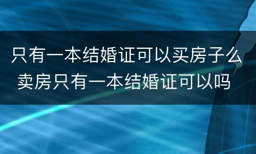 只有一本结婚证可以买房子么 卖房只有一本结婚证可以吗