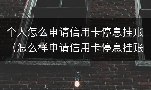 个人怎么申请信用卡停息挂账（怎么样申请信用卡停息挂账）
