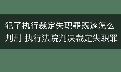 犯了执行裁定失职罪既遂怎么判刑 执行法院判决裁定失职罪