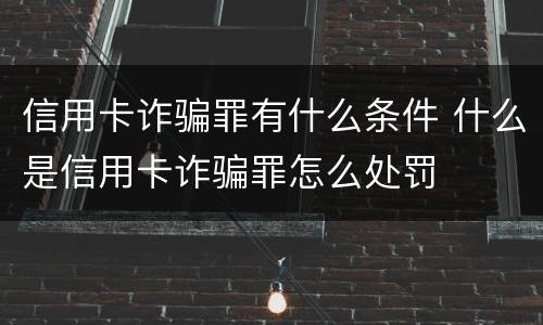 信用卡诈骗罪有什么条件 什么是信用卡诈骗罪怎么处罚
