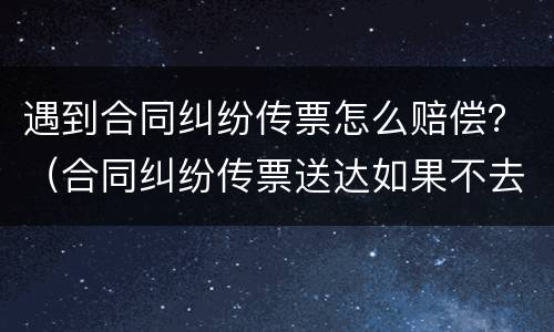 遇到合同纠纷传票怎么赔偿？（合同纠纷传票送达如果不去会怎么样）