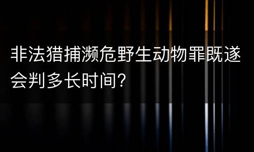非法猎捕濒危野生动物罪既遂会判多长时间?