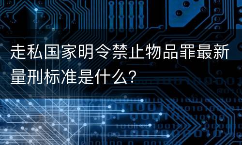 走私国家明令禁止物品罪最新量刑标准是什么？
