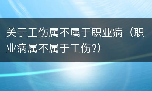关于工伤属不属于职业病（职业病属不属于工伤?）