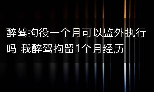 醉驾拘役一个月可以监外执行吗 我醉驾拘留1个月经历